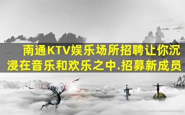 南通KTV娱乐场所招聘让你沉浸在音乐和欢乐之中.招募新成员