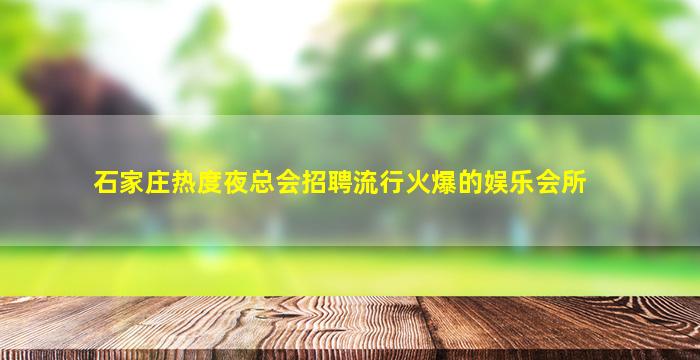石家庄热度夜总会招聘流行火爆的娱乐会所